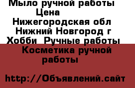 Мыло ручной работы › Цена ­ 1 100 - Нижегородская обл., Нижний Новгород г. Хобби. Ручные работы » Косметика ручной работы   